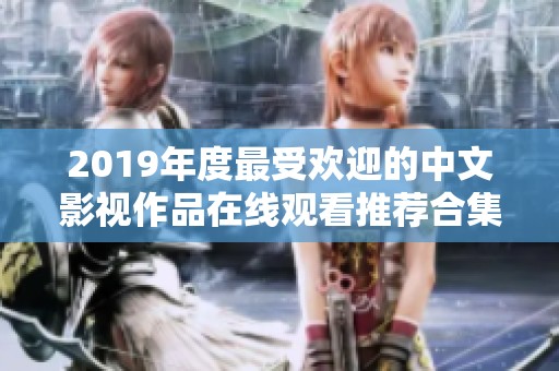 2019年度最受欢迎的中文影视作品在线观看推荐合集