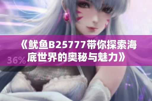 《鱿鱼B25777带你探索海底世界的奥秘与魅力》