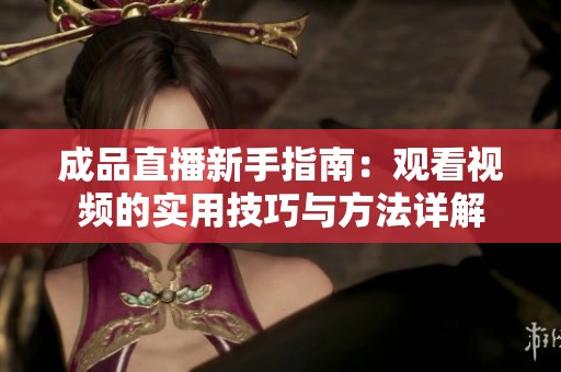 成品直播新手指南：观看视频的实用技巧与方法详解