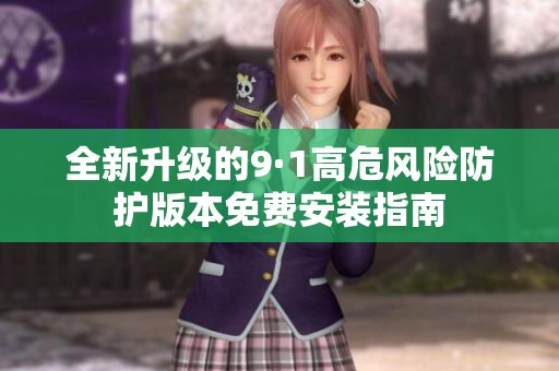 全新升级的9·1高危风险防护版本免费安装指南