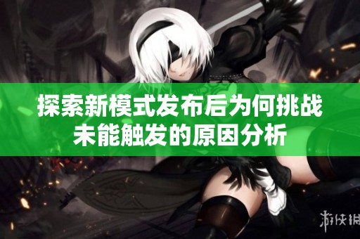 探索新模式发布后为何挑战未能触发的原因分析