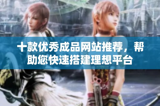 十款优秀成品网站推荐，帮助您快速搭建理想平台