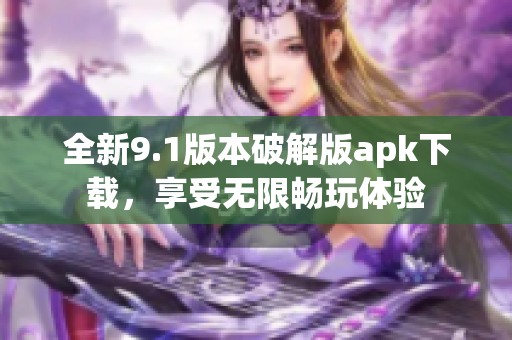 全新9.1版本破解版apk下载，享受无限畅玩体验