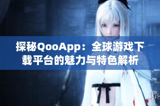 探秘QooApp：全球游戏下载平台的魅力与特色解析