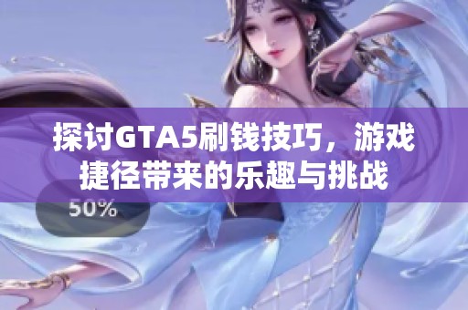 探讨GTA5刷钱技巧，游戏捷径带来的乐趣与挑战