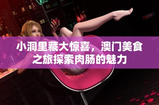 小洞里藏大惊喜，澳门美食之旅探索肉肠的魅力