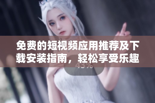 免费的短视频应用推荐及下载安装指南，轻松享受乐趣