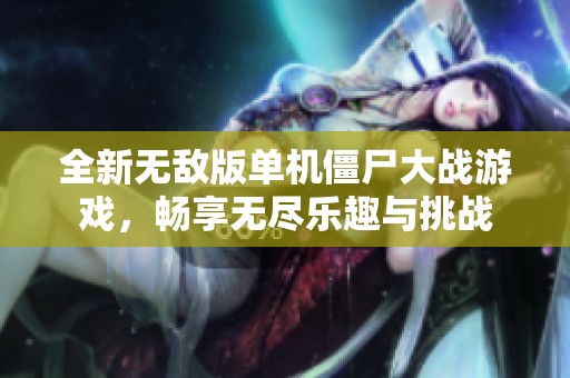 全新无敌版单机僵尸大战游戏，畅享无尽乐趣与挑战