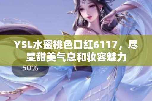 YSL水蜜桃色口红6117，尽显甜美气息和妆容魅力