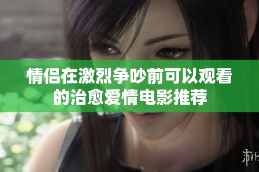 情侣在激烈争吵前可以观看的治愈爱情电影推荐