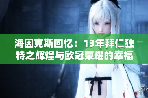 海因克斯回忆：13年拜仁独特之辉煌与欧冠荣耀的幸福时刻