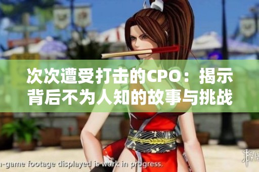 次次遭受打击的CPO：揭示背后不为人知的故事与挑战