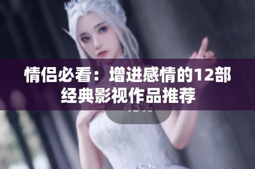 情侣必看：增进感情的12部经典影视作品推荐