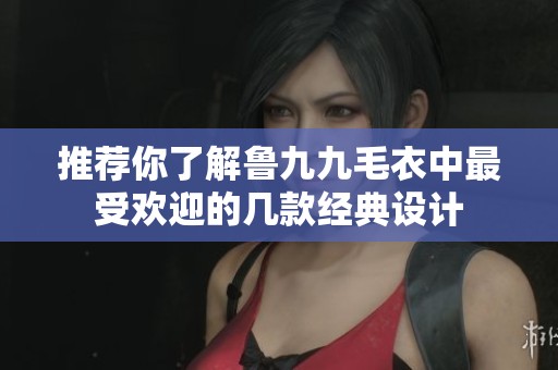 推荐你了解鲁九九毛衣中最受欢迎的几款经典设计