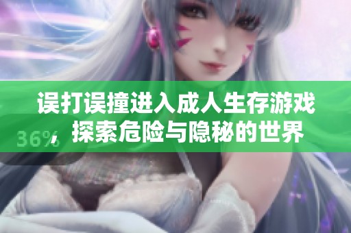 误打误撞进入成人生存游戏，探索危险与隐秘的世界