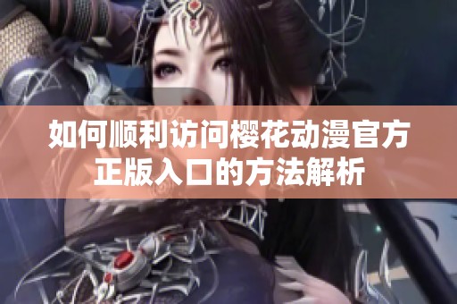 如何顺利访问樱花动漫官方正版入口的方法解析