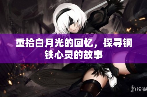 重拾白月光的回忆，探寻钢铁心灵的故事