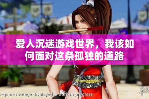 爱人沉迷游戏世界，我该如何面对这条孤独的道路