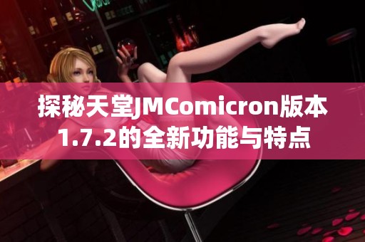 探秘天堂JMComicron版本1.7.2的全新功能与特点