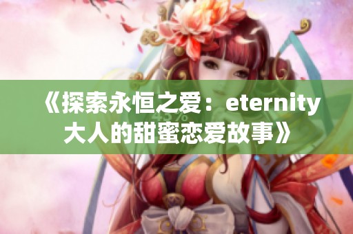 《探索永恒之爱：eternity大人的甜蜜恋爱故事》