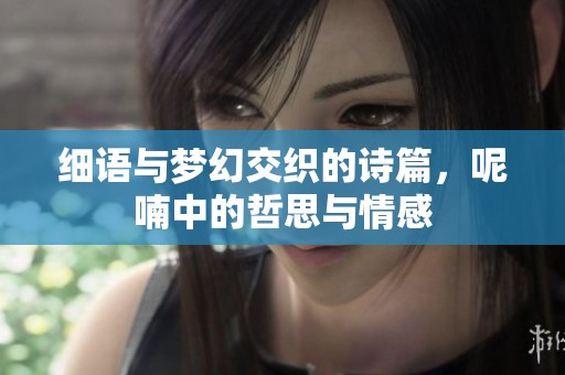 细语与梦幻交织的诗篇，呢喃中的哲思与情感