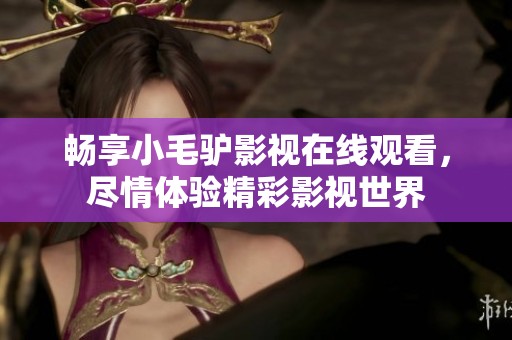畅享小毛驴影视在线观看，尽情体验精彩影视世界