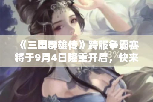 《三国群雄传》跨服争霸赛将于9月4日隆重开启，快来参与！