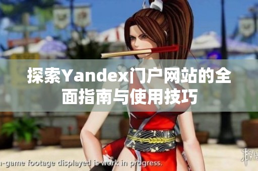 探索Yandex门户网站的全面指南与使用技巧