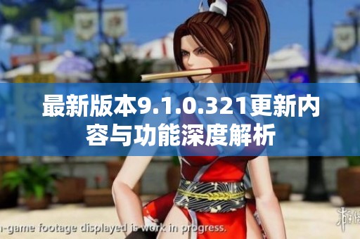 最新版本9.1.0.321更新内容与功能深度解析