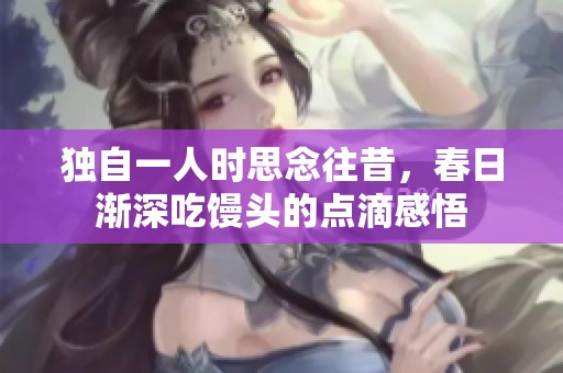 独自一人时思念往昔，春日渐深吃馒头的点滴感悟