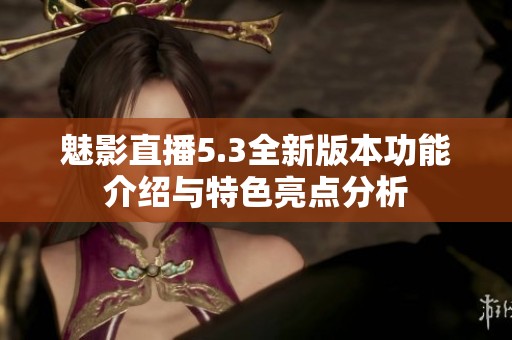魅影直播5.3全新版本功能介绍与特色亮点分析