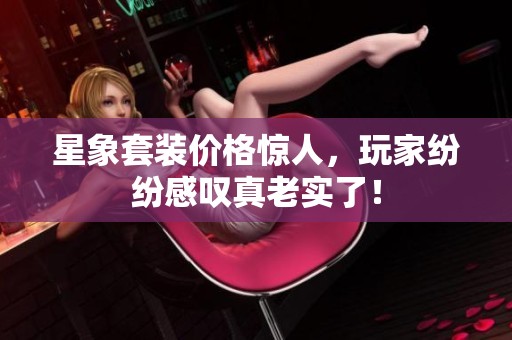 星象套装价格惊人，玩家纷纷感叹真老实了！