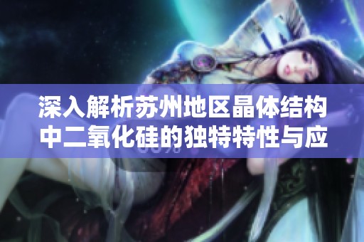 深入解析苏州地区晶体结构中二氧化硅的独特特性与应用