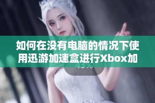 如何在没有电脑的情况下使用迅游加速盒进行Xbox加速