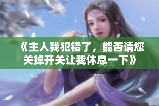 《主人我犯错了，能否请您关掉开关让我休息一下》