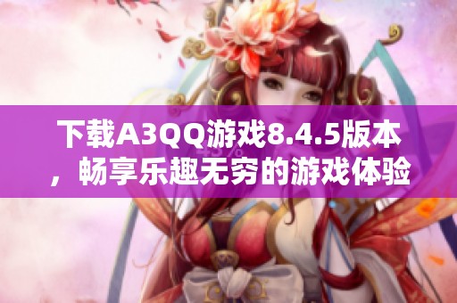 下载A3QQ游戏8.4.5版本，畅享乐趣无穷的游戏体验