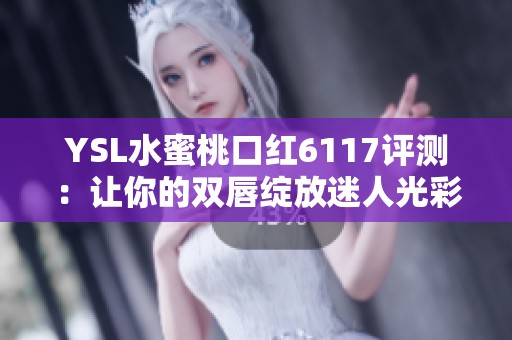 YSL水蜜桃口红6117评测：让你的双唇绽放迷人光彩