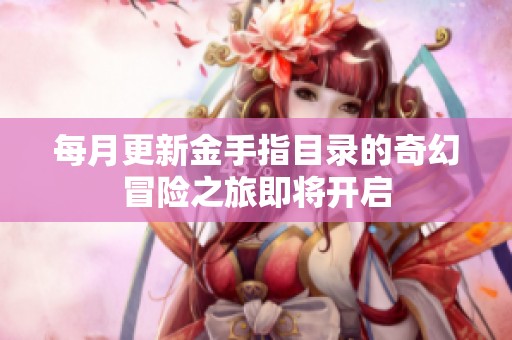 每月更新金手指目录的奇幻冒险之旅即将开启
