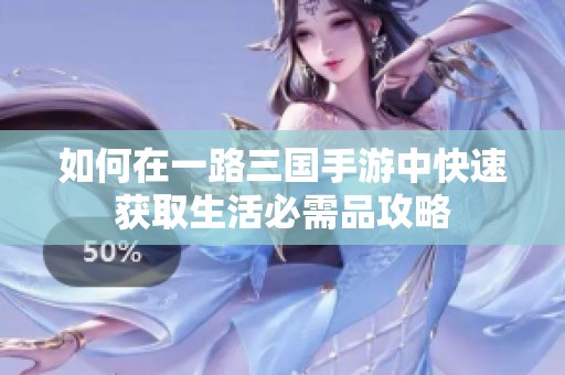 如何在一路三国手游中快速获取生活必需品攻略