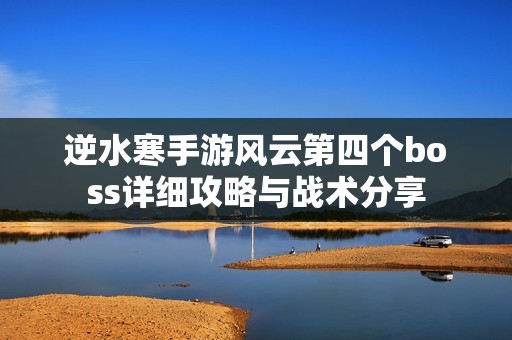 逆水寒手游风云第四个boss详细攻略与战术分享