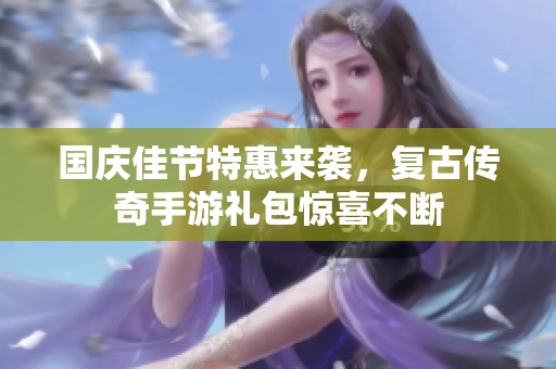 国庆佳节特惠来袭，复古传奇手游礼包惊喜不断