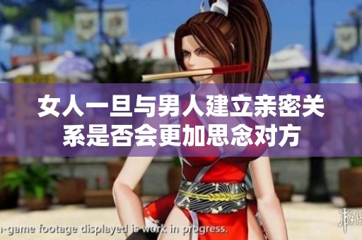 女人一旦与男人建立亲密关系是否会更加思念对方