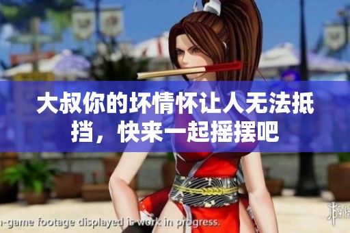 大叔你的坏情怀让人无法抵挡，快来一起摇摆吧