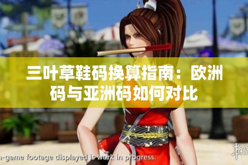 三叶草鞋码换算指南：欧洲码与亚洲码如何对比