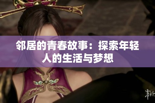 邻居的青春故事：探索年轻人的生活与梦想