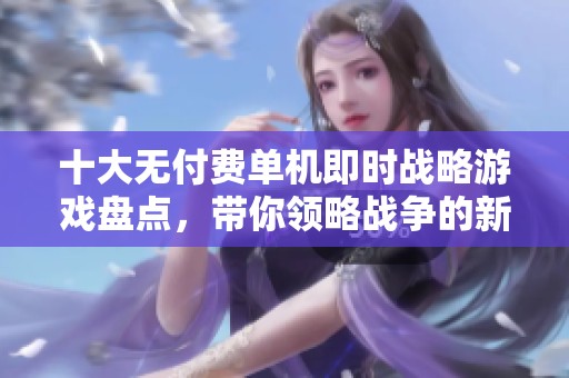 十大无付费单机即时战略游戏盘点，带你领略战争的新世界
