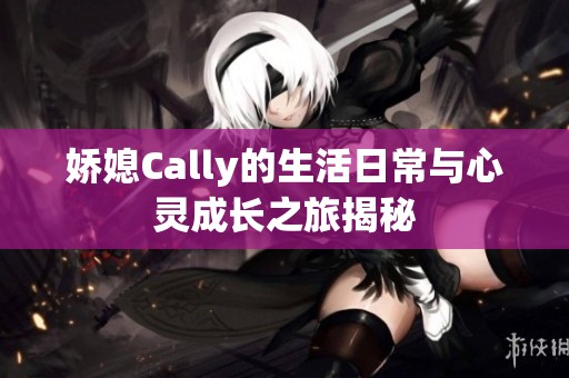 娇媳Cally的生活日常与心灵成长之旅揭秘