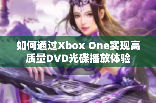 如何通过Xbox One实现高质量DVD光碟播放体验