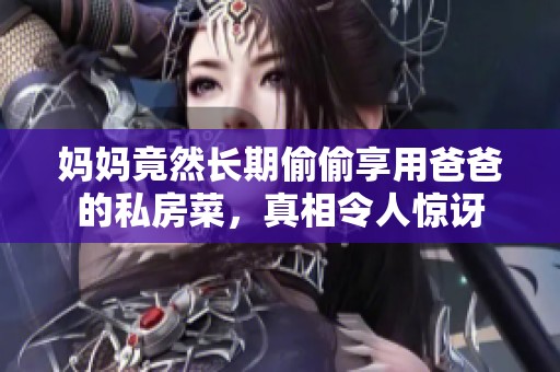 妈妈竟然长期偷偷享用爸爸的私房菜，真相令人惊讶