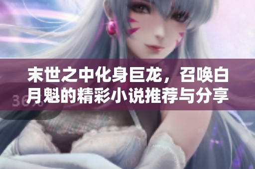 末世之中化身巨龙，召唤白月魁的精彩小说推荐与分享